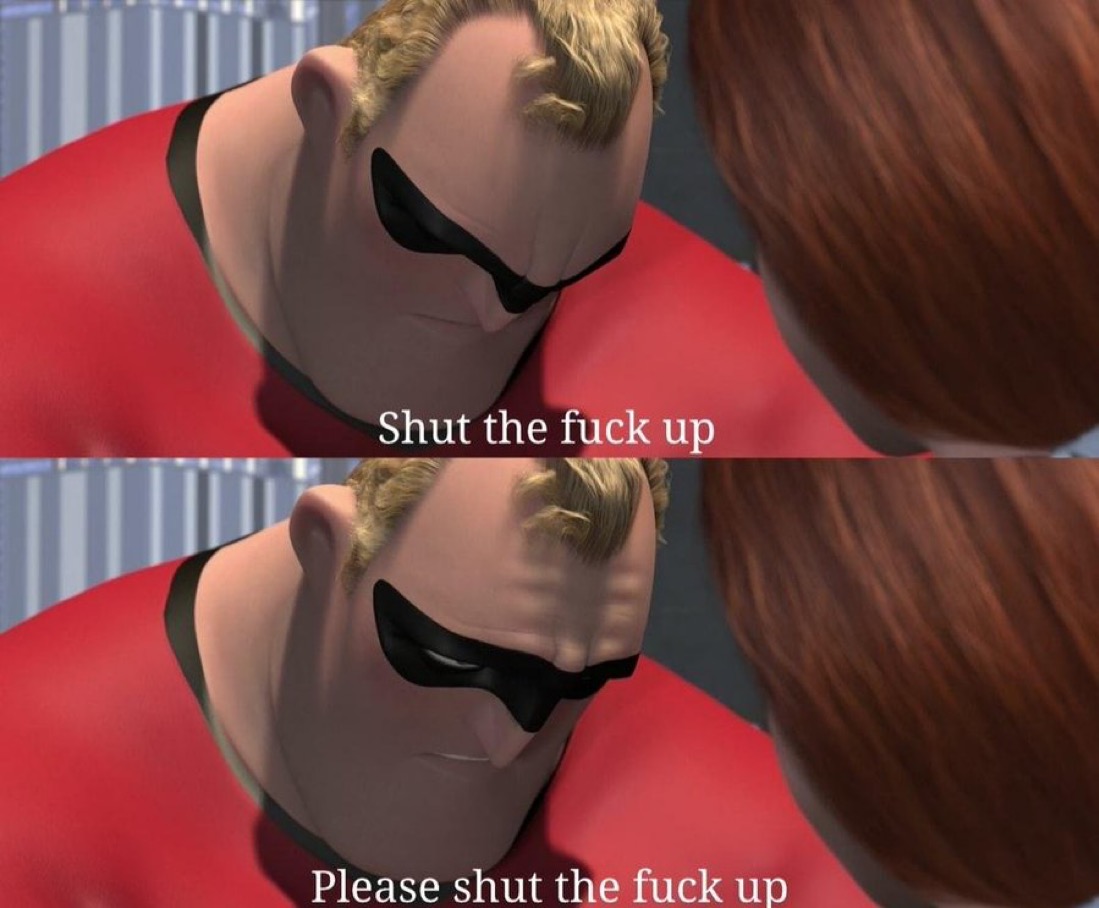 "Shut The Fuck Up. Please Shut The Fuck Up." - The Incredibles meme template